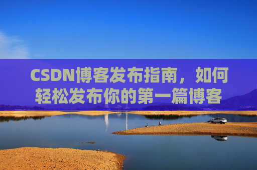 CSDN博客发布指南，如何轻松发布你的第一篇博客